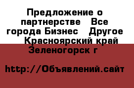 Предложение о партнерстве - Все города Бизнес » Другое   . Красноярский край,Зеленогорск г.